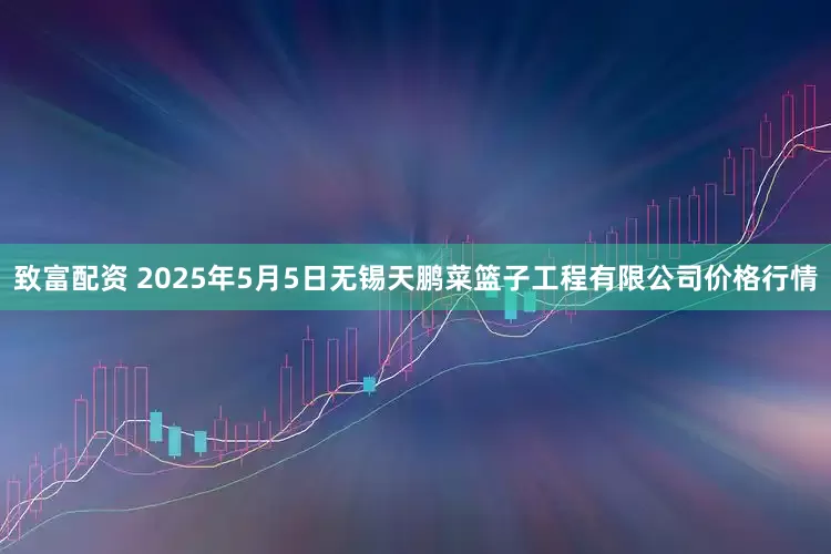 致富配资 2025年5月5日无锡天鹏菜篮子工程有限公司价格行情