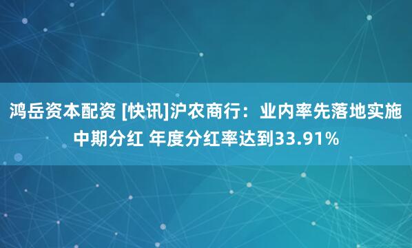 鸿岳资本配资 [快讯]沪农商行：业内率先落地实施中期分红 年度分红率达到33.91%
