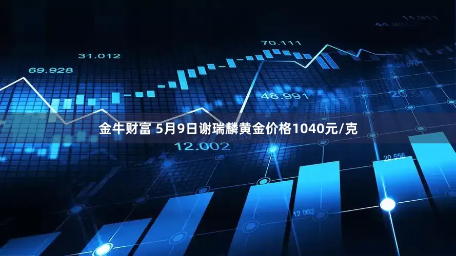 金牛财富 5月9日谢瑞麟黄金价格1040元/克