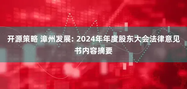 开源策略 漳州发展: 2024年年度股东大会法律意见书内容摘要
