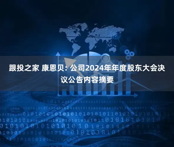 跟投之家 康恩贝: 公司2024年年度股东大会决议公告内容摘要
