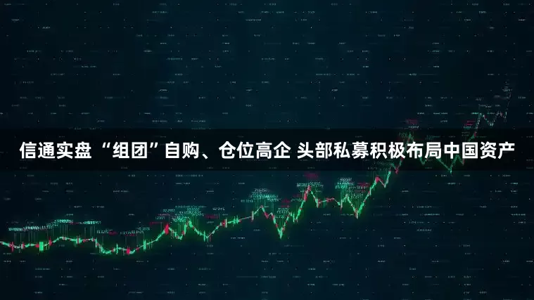 信通实盘 “组团”自购、仓位高企 头部私募积极布局中国资产