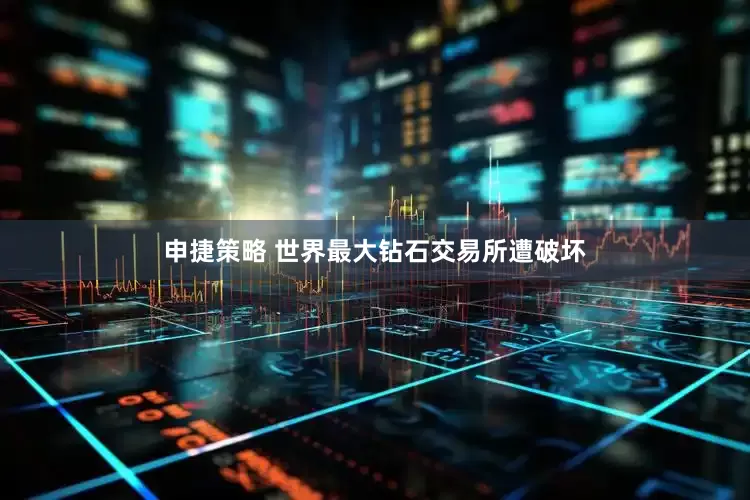 申捷策略 世界最大钻石交易所遭破坏