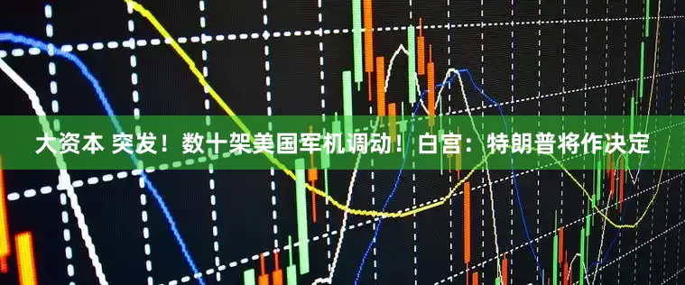大资本 突发！数十架美国军机调动！白宫：特朗普将作决定