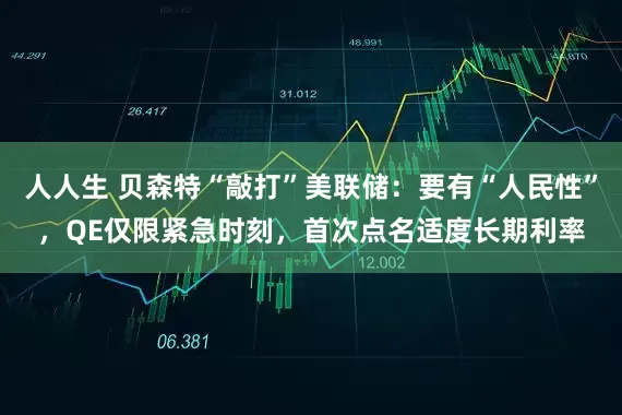 人人生 贝森特“敲打”美联储：要有“人民性”，QE仅限紧急时刻，首次点名适度长期利率