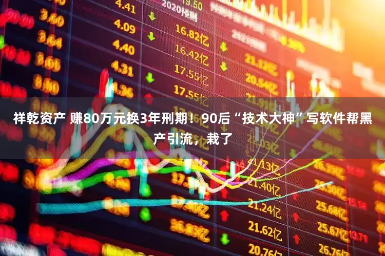 祥乾资产 赚80万元换3年刑期！90后“技术大神”写软件帮黑产引流，栽了