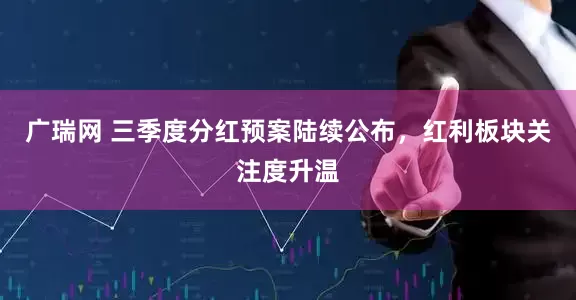 广瑞网 三季度分红预案陆续公布，红利板块关注度升温