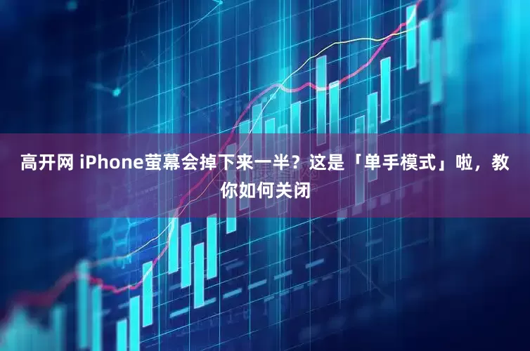 高开网 iPhone萤幕会掉下来一半?这是「单手模式」啦,教你如何关闭